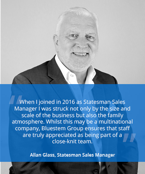 Photo of a smiling man with quote reading 'When I joined in 2016 as Statesman Sales Manager I was struck not only by the size and scale of the business but also the family atmosphere. Whilst this may be a multinational company, Bluestem Group ensures that staff are truly appreciated as being part of a close-knit team.' - Allan Glass, Statesman Sales Manager