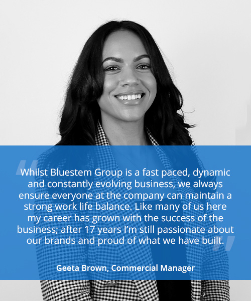 Photo of a smiling woman with quote reading 'Whilst Bluestem Group is a fast paced, dynamic and constantly evolving business, we always ensure everyone at the company can maintain a strong work life balance. Like many of us here my career has grown with the success of the business; after 17 years I’m still passionate about our brands and proud of what we have built.' - Geeta Brown, Commercial Manager