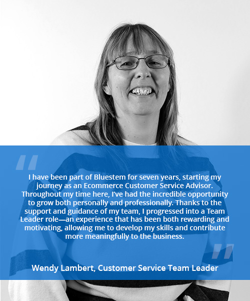 Photo of a smiling woman with quote reading ' I have been part of Bluestem for seven years, starting my journey as an Ecommerce Customer Service Advisor. Throughout my time here, I’ve had the incredible opportunity to grow both personally and professionally. Thanks to the support and guidance of my team, I progressed into a Team Leader role—an experience that has been both rewarding and motivating, allowing me to develop my skills and contribute more meaningfully to the business.' - Wendy Lambert, Customer Service Team Leader
